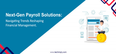 Next-Gen Payroll Solutions: Navigating Trends Reshaping Financial Management